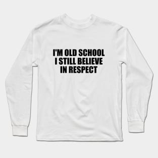 I'm old school. I still believe in respect Long Sleeve T-Shirt